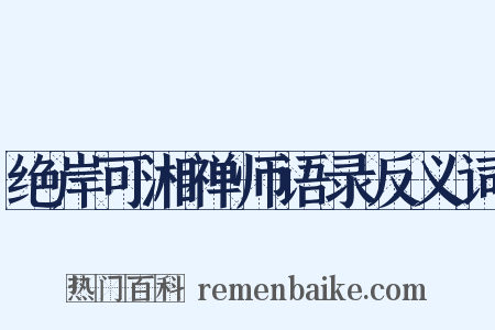 绝岸可湘禅师语录反义词是什么意思的图片